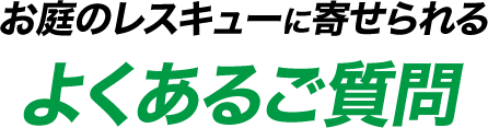 お庭のレスキューに寄せられるよくあるご質問