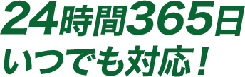 24時間365日いつでも対応！