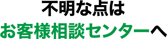 不明な点はお客様相談センターへ