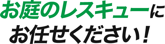 お庭のレスキューにお任せ下さい！